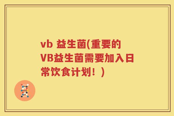 vb 益生菌(重要的VB益生菌需要加入日常饮食计划！)