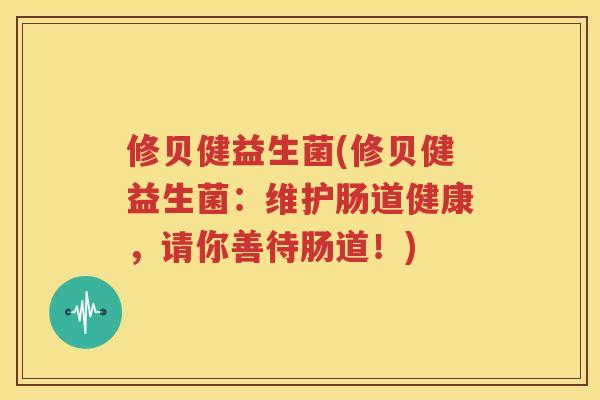 修贝健益生菌(修贝健益生菌：维护肠道健康，请你善待肠道！)