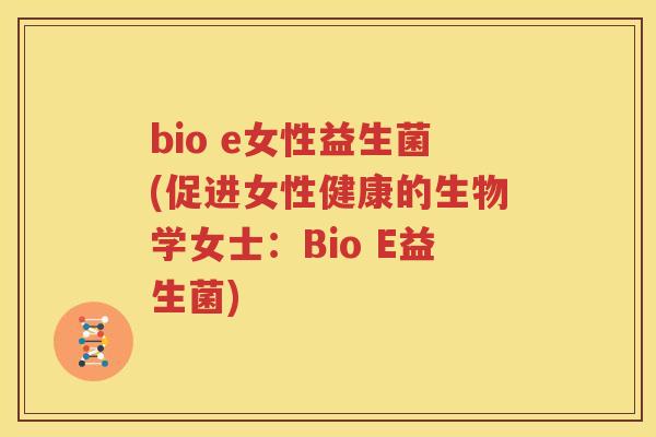 bio e女性益生菌(促进女性健康的生物学女士：Bio E益生菌)