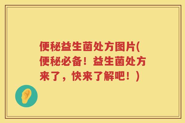 便秘益生菌处方图片(便秘必备！益生菌处方来了，快来了解吧！)