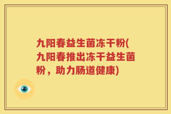 九阳春益生菌冻干粉(九阳春推出冻干益生菌粉，助力肠道健康)