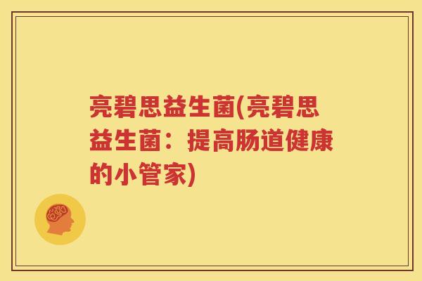 亮碧思益生菌(亮碧思益生菌：提高肠道健康的小管家)