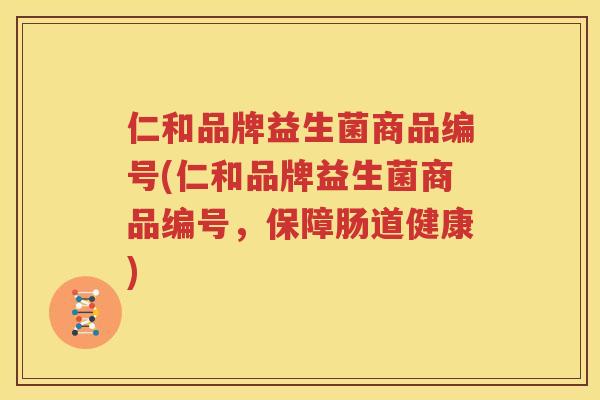 仁和品牌益生菌商品编号(仁和品牌益生菌商品编号，保障肠道健康)