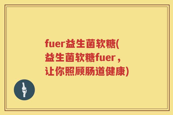 fuer益生菌软糖(益生菌软糖fuer，让你照顾肠道健康)