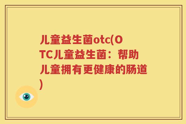 儿童益生菌otc(OTC儿童益生菌：帮助儿童拥有更健康的肠道)