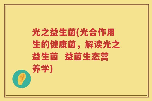 光之益生菌(光合作用生的健康菌，解读光之益生菌  益菌生态营养学)