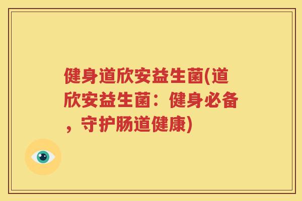 健身道欣安益生菌(道欣安益生菌：健身必备，守护肠道健康)
