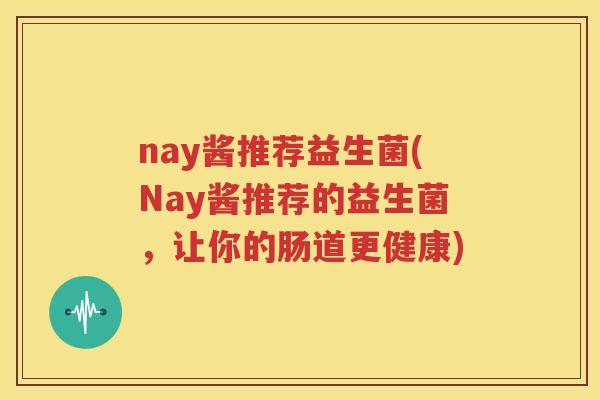 nay酱推荐益生菌(Nay酱推荐的益生菌，让你的肠道更健康)
