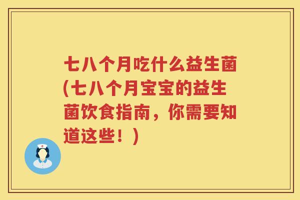 七八个月吃什么益生菌(七八个月宝宝的益生菌饮食指南，你需要知道这些！)