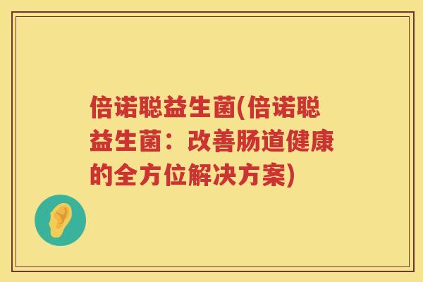 倍诺聪益生菌(倍诺聪益生菌：改善肠道健康的全方位解决方案)