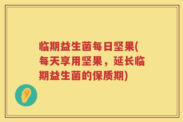 临期益生菌每日坚果(每天享用坚果，延长临期益生菌的保质期)