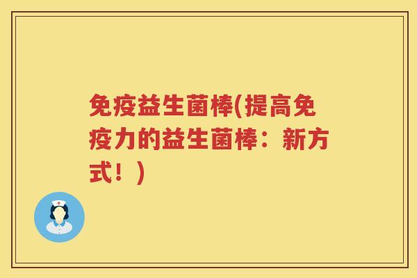 免疫益生菌棒(提高免疫力的益生菌棒：新方式！)