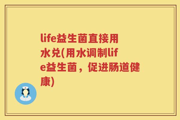 life益生菌直接用水兑(用水调制life益生菌，促进肠道健康)