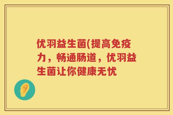 优羽益生菌(提高免疫力，畅通肠道，优羽益生菌让你健康无忧