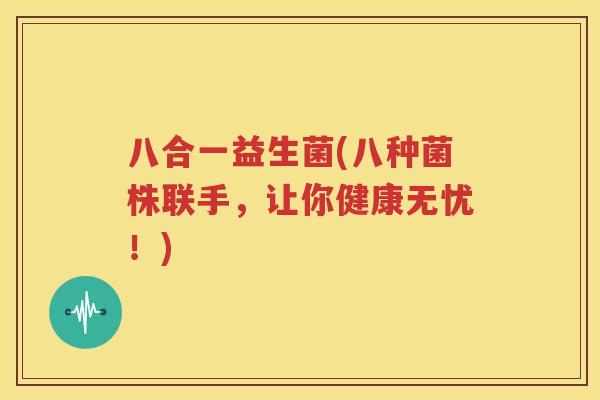 八合一益生菌(八种菌株联手，让你健康无忧！)
