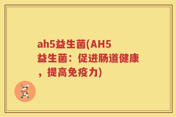 ah5益生菌(AH5益生菌：促进肠道健康，提高免疫力)
