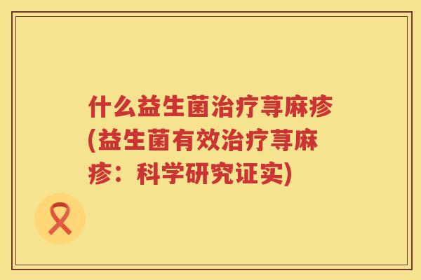 什么益生菌治疗荨麻疹(益生菌有效治疗荨麻疹：科学研究证实)