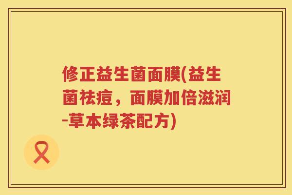 修正益生菌面膜(益生菌祛痘，面膜加倍滋润-草本绿茶配方)