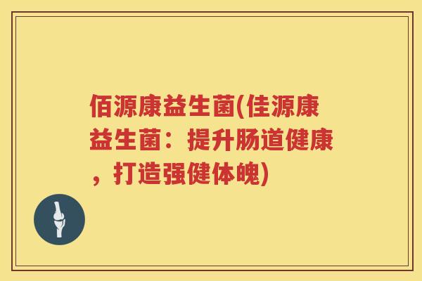 佰源康益生菌(佳源康益生菌：提升肠道健康，打造强健体魄)