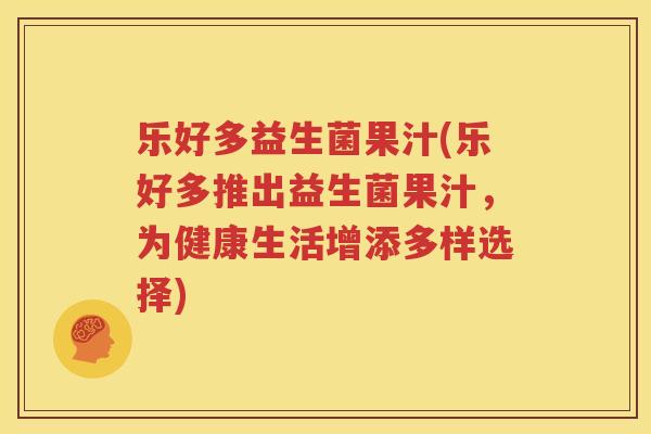 乐好多益生菌果汁(乐好多推出益生菌果汁，为健康生活增添多样选择)