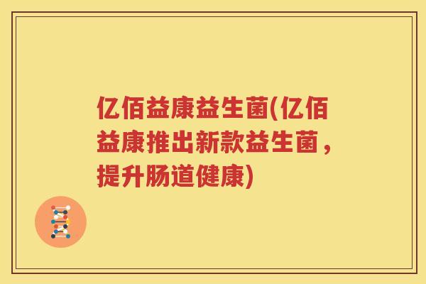 亿佰益康益生菌(亿佰益康推出新款益生菌，提升肠道健康)