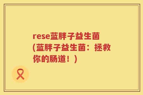 rese蓝胖子益生菌(蓝胖子益生菌：拯救你的肠道！)
