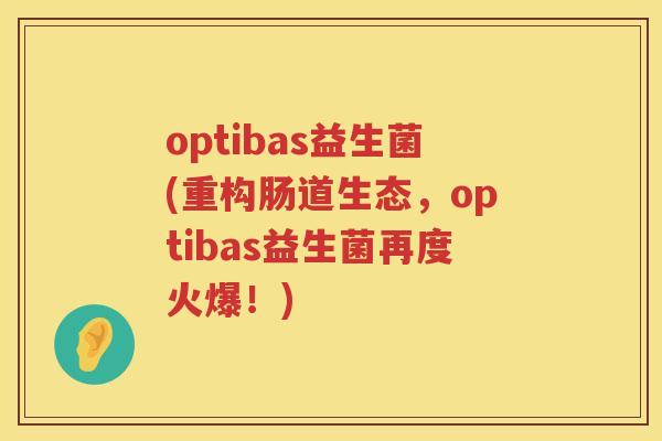 optibas益生菌(重构肠道生态，optibas益生菌再度火爆！)