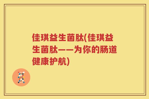 佳琪益生菌肽(佳琪益生菌肽——为你的肠道健康护航)