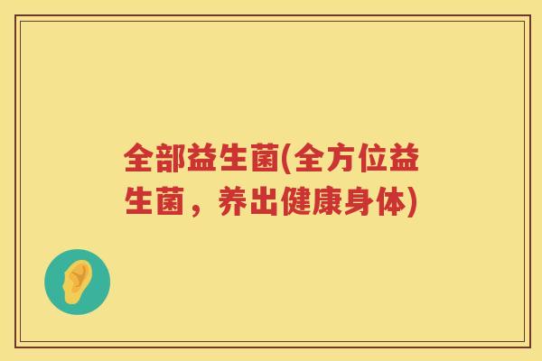 全部益生菌(全方位益生菌，养出健康身体)