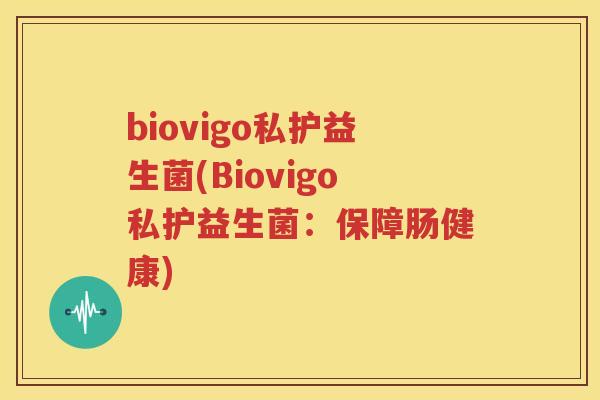 biovigo私护益生菌(Biovigo私护益生菌：保障肠健康)