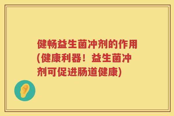 健畅益生菌冲剂的作用(健康利器！益生菌冲剂可促进肠道健康)