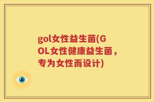 gol女性益生菌(GOL女性健康益生菌，专为女性而设计)