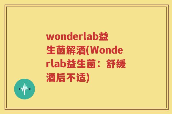 wonderlab益生菌解酒(Wonderlab益生菌：舒缓酒后不适)