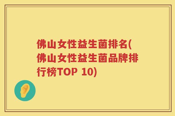 佛山女性益生菌排名(佛山女性益生菌品牌排行榜TOP 10)
