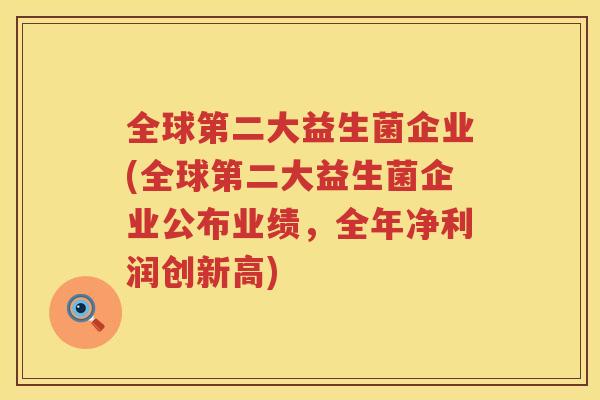 全球第二大益生菌企业(全球第二大益生菌企业公布业绩，全年净利润创新高)
