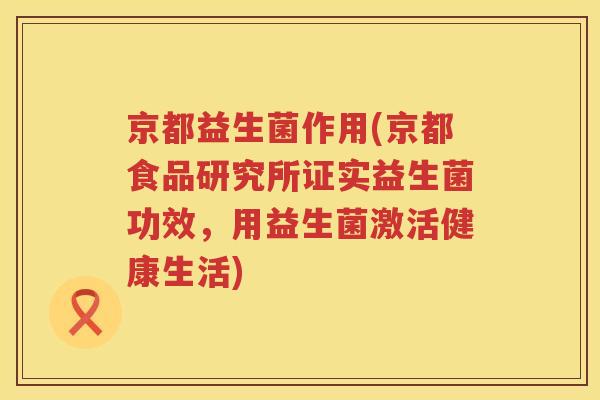 京都益生菌作用(京都食品研究所证实益生菌功效，用益生菌激活健康生活)
