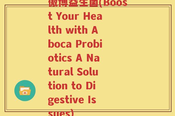 傲博益生菌(Boost Your Health with Aboca Probiotics A Natural Solution to Digestive Issues)