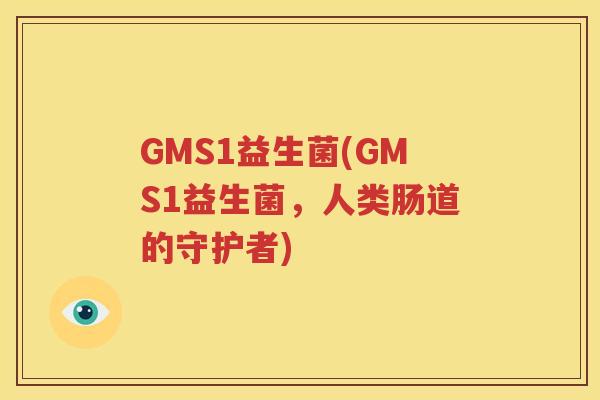 GMS1益生菌(GMS1益生菌，人类肠道的守护者)