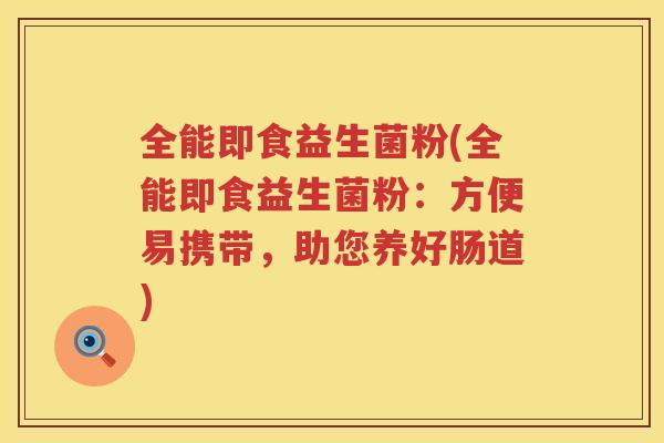 全能即食益生菌粉(全能即食益生菌粉：方便易携带，助您养好肠道)