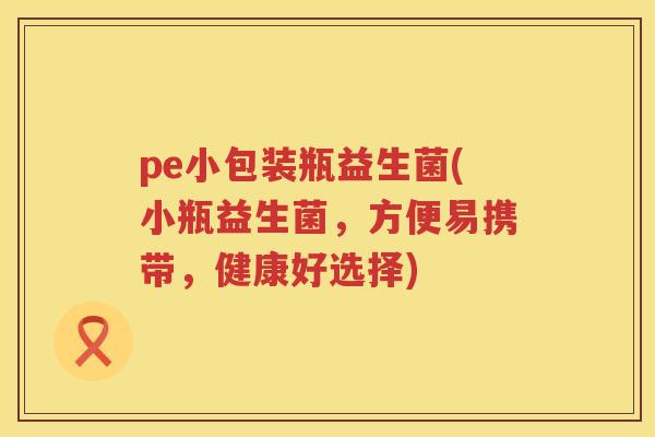 pe小包装瓶益生菌(小瓶益生菌，方便易携带，健康好选择)