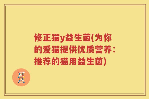 修正猫y益生菌(为你的爱猫提供优质营养：推荐的猫用益生菌)