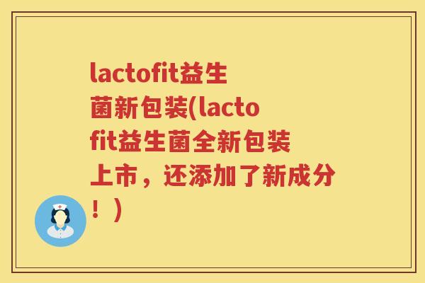 lactofit益生菌新包装(lactofit益生菌全新包装上市，还添加了新成分！)