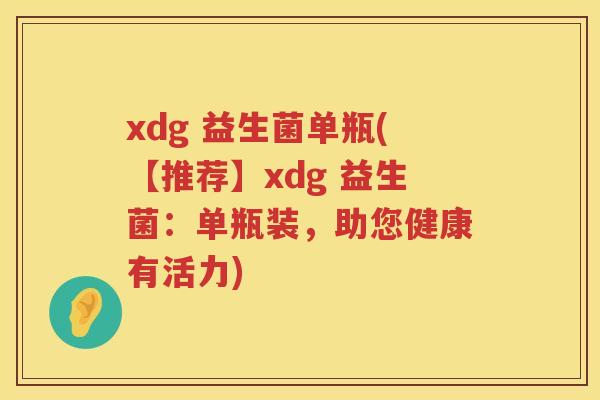 xdg 益生菌单瓶(【推荐】xdg 益生菌：单瓶装，助您健康有活力)