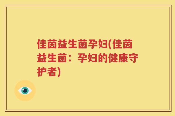 佳茵益生菌孕妇(佳茵益生菌：孕妇的健康守护者)