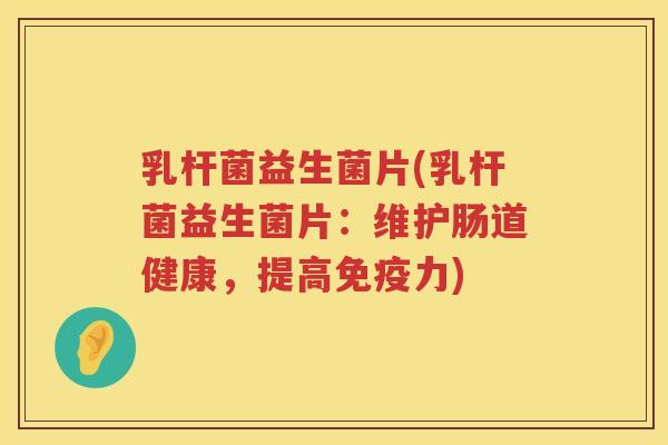 乳杆菌益生菌片(乳杆菌益生菌片：维护肠道健康，提高免疫力)