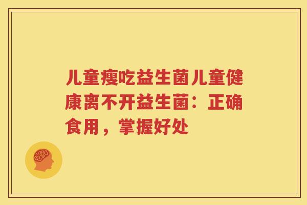 儿童瘦吃益生菌儿童健康离不开益生菌：正确食用，掌握好处