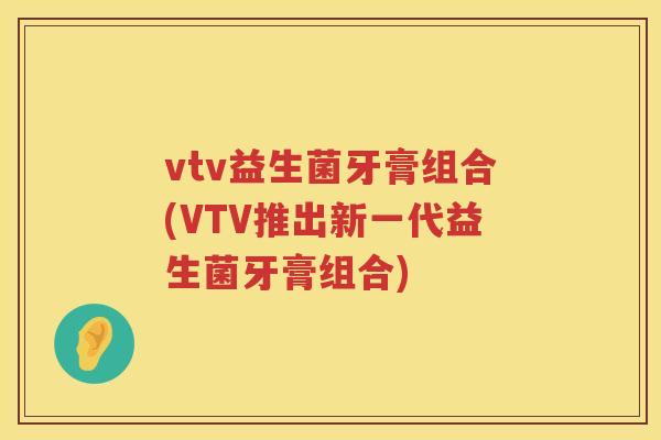 vtv益生菌牙膏组合(VTV推出新一代益生菌牙膏组合)