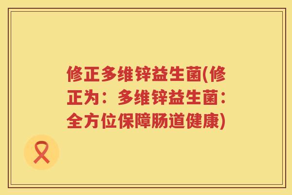 修正多维锌益生菌(修正为：多维锌益生菌：全方位保障肠道健康)