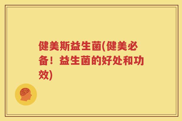 健美斯益生菌(健美必备！益生菌的好处和功效)