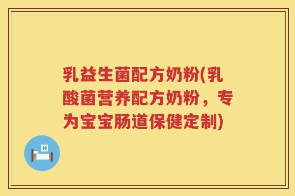 乳益生菌配方奶粉(乳酸菌营养配方奶粉，专为宝宝肠道保健定制)